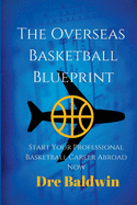 The Overseas Basketball Blueprint: A Guidebook on Starting and Furthering Your Professional Basketball Career Abroad for American-Born Players
