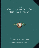The Owl Sacred Pack Of The Fox Indians - Michelson, Truman