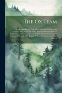 The Ox Team: Or, the Old Oregon Trail, 1852-1906; an Account of the Author's Trip Across the Plains, From the Missouri River to Puget Sound, At the Age of Twenty-Two, With an Ox and Cow Team in 1852, and of His Return With an Ox Team in the Year 1906, At