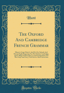 The Oxford and Cambridge French Grammar: Master's Copy (Parts I. and II.); For Schools and Private Pupils Preparing for the Oxford, Cambridge, and College of Preceptors' Local Examinations; For the Army and Navy, Civil Service and Universities