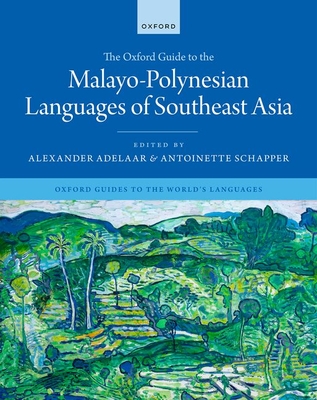 The Oxford Guide to the Malayo-Polynesian Languages of Southeast Asia - Adelaar, Alexander (Editor), and Schapper, Antoinette (Editor)