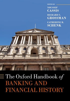 The Oxford Handbook of Banking and Financial History - Cassis, Youssef (Editor), and Grossman, Richard S. (Editor), and Schenk, Catherine R. (Editor)