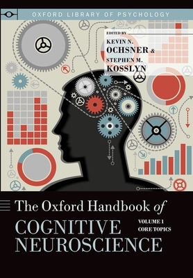 The Oxford Handbook of Cognitive Neuroscience: Volume 1: Core Topics - Ochsner, Kevin N. (Editor), and Kosslyn, Stephen M (Editor)