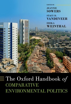 The Oxford Handbook of Comparative Environmental Politics - Sowers, Jeannie (Editor), and VanDeVeer, Stacy D (Editor), and Weinthal, Erika (Editor)