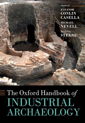 The Oxford Handbook of Industrial Archaeology - Casella, Eleanor (Editor), and Nevell, Michael (Editor), and Steyne, Hanna (Editor)