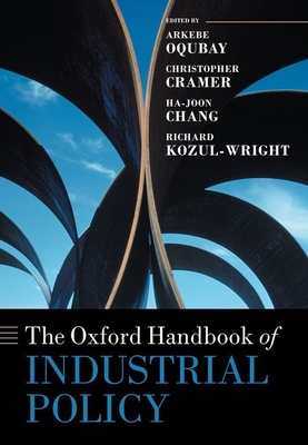 The Oxford Handbook of Industrial Policy - Oqubay, Arkebe (Editor), and Cramer, Christopher (Editor), and Chang, Ha-Joon (Editor)
