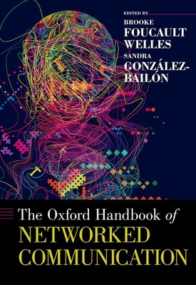 The Oxford Handbook of Networked Communication - Foucault Welles, Brooke (Editor), and Gonzlez-Bailn, Sandra (Editor)