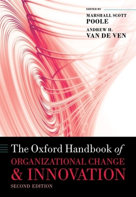 The Oxford Handbook of Organizational Change and Innovation - Poole, Marshall Scott (Editor), and Van de Ven, Andrew (Editor)