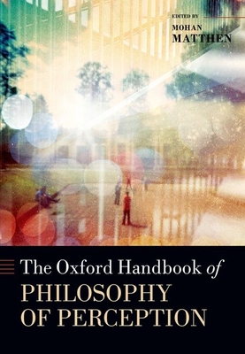 The Oxford Handbook of Philosophy of Perception - Matthen, Mohan (Editor)