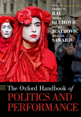 The Oxford Handbook of Politics and Performance - Rai, Shirin M. (Editor), and Gluhovic, Milija (Editor), and Jestrovic, Silvija (Editor)