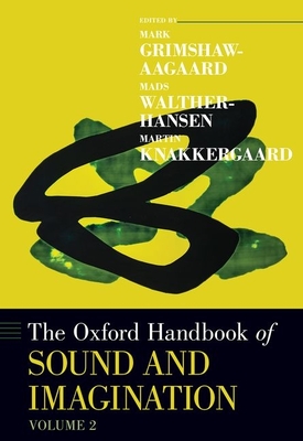 The Oxford Handbook of Sound and Imagination, Volume 2 - Grimshaw-Aagaard, Mark (Editor), and Walther-Hansen, Mads (Editor), and Knakkergaard, Martin (Editor)