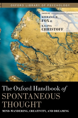 The Oxford Handbook of Spontaneous Thought: Mind-Wandering, Creativity, and Dreaming - Fox, Kieran C.R. (Editor), and Christoff, Kalina (Editor)