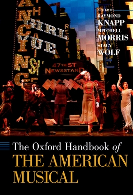 The Oxford Handbook of the American Musical - Knapp, Raymond (Editor), and Morris, Mitchell (Editor), and Wolf, Stacy (Editor)