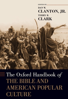 The Oxford Handbook of the Bible and American Popular Culture - Clanton, Jr., Dan W. (Editor), and Clark, Terry R. (Editor)