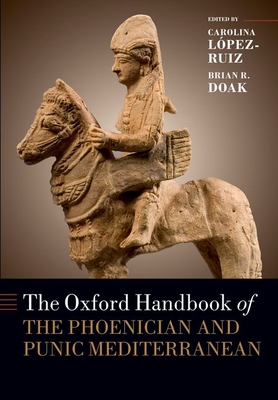 The Oxford Handbook of the Phoenician and Punic Mediterranean - Lpez-Ruiz, Carolina (Editor), and Doak, Brian R. (Editor)