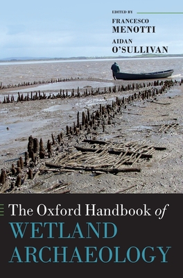 The Oxford Handbook of Wetland Archaeology - Menotti, Francesco (Editor), and O'Sullivan, Aidan (Editor)