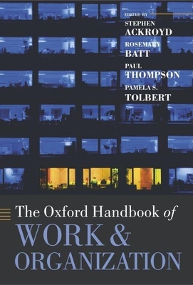 The Oxford Handbook of Work and Organization - Ackroyd, Stephen (Editor), and Batt, Rosemary (Editor), and Thompson, Paul (Editor)