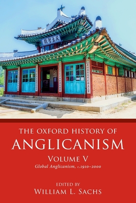 The Oxford History of Anglicanism, Volume V: Global Anglicanism, c. 1910-2000 - Sachs, William L. (Editor)