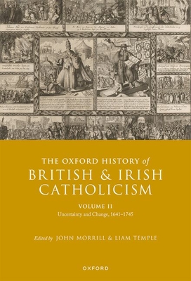 The Oxford History of British and Irish Catholicism, Volume II: Uncertainty and Change, 1641-1745 - Morrill, John (Editor), and Temple, Liam (Editor)