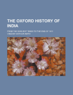 The Oxford History of India; From the Earliest Times to the End of 1911