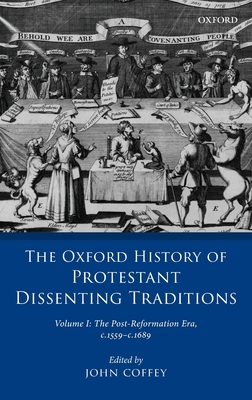 The Oxford History of Protestant Dissenting Traditions, Volume I: The Post-Reformation Era, 1559-1689 - Coffey, John (Editor)