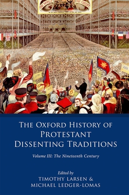 The Oxford History of Protestant Dissenting Traditions, Volume III: The Nineteenth Century - Larsen, Timothy (Editor), and Ledger-Lomas, Michael (Editor)