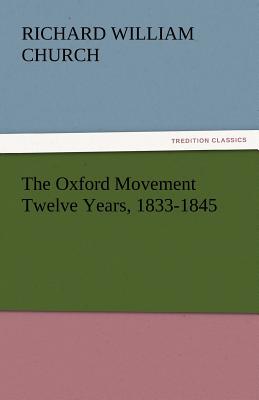 The Oxford Movement Twelve Years, 1833-1845 - Church, Richard William