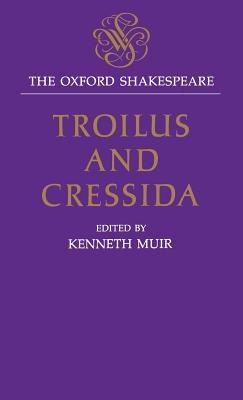 The Oxford Shakespeare: Troilus and Cressida - Shakespeare, William, and Muir, Kenneth (Editor)