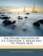 The Oxford Spectator [By R.S. Copleston, E. Nolan and T.H. Ward]. Repr