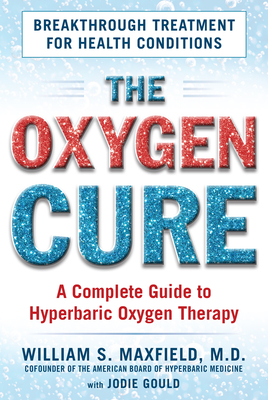 The Oxygen Cure: A Complete Guide to Hyperbaric Oxygen Therapy - Maxfield, William S, and Gould, Jodie