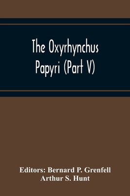 The Oxyrhynchus Papyri (Part V) - P Grenfell, Bernard (Editor), and S Hunt, Arthur