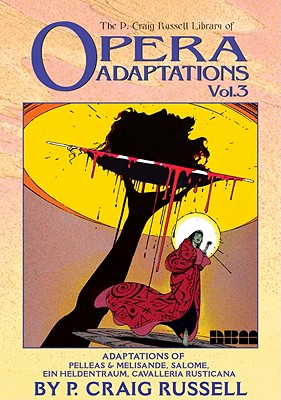 The P. Craig Russell Library of Opera Adaptations: Vol. 3: Adaptions of Pelleas & Melisande, Salome, Ein Heldentraum, Cavalleria Rusticana Volume 3 - Russell, P Craig