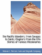 The Pacific Islanders, from Savages to Saints; Chapters from the Life Stories of Famous Missionaries