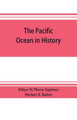 The pacific ocean in history; papers and addresses presented at the Panama-Pacific historical congress, held at San Francisco, Berkeley and Palo Alto, California, July 19-23, 1915 - Morse Stephens, H (Editor)