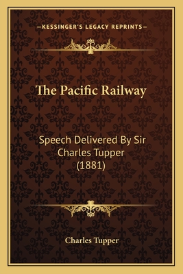 The Pacific Railway: Speech Delivered by Sir Charles Tupper (1881) - Tupper, Charles