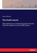 The Pacific tourist: Illustrated trans-continental guide of travel from the Atlantic to the Pacific Ocean