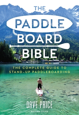 The Paddleboard Bible: The complete guide to stand-up paddleboarding - Price, Dave