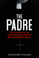 The Padre: The True Story of the Irish Priest who armed the IRA with Gaddafi's Money