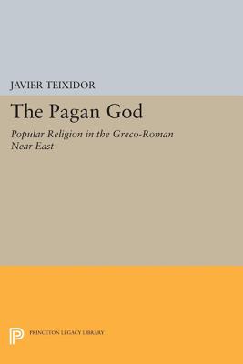 The Pagan God: Popular Religion in the Greco-Roman Near East - Teixidor, Javier