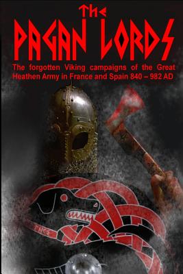 The Pagan Lords: The forgotten Viking campaigns of the Great Heathen Army in France and Spain 840 ? 982 AD - Baillie, Benjamin James