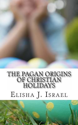 The Pagan Origins of Christian Holidays - Israel, Elisha J