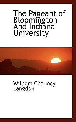 The Pageant of Bloomington and Indiana University - Langdon, William Chauncy