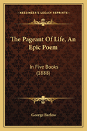 The Pageant of Life, an Epic Poem: In Five Books (1888)