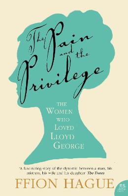 The Pain and the Privilege: The Women in Lloyd George's Life - Hague, Ffion