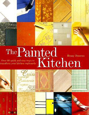 The Painted Kitchen: Over 60 Quick and Easy Ways to Transform Your Kitchen Cupboards - Donovan, Henny
