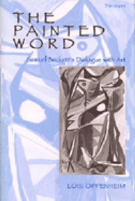 The Painted Word: Samuel Beckett's Dialogue with Art - Oppenheim, Lois