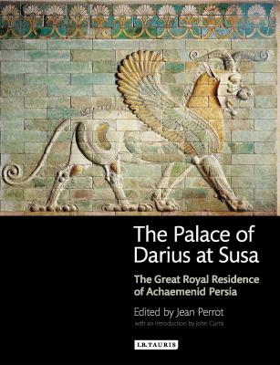 The Palace of Darius at Susa: The Great Royal Residence of Achaemenid Persia - Perrot, Jean