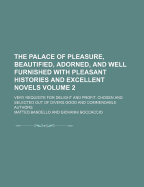 The Palace of Pleasure, Beautified, Adorned, and Well Furnished With Pleasant Histories and Excellent Novels: Very Requisite for Delight and Profit. Chosen and Selected Out of Divers Good and Commendable Authors