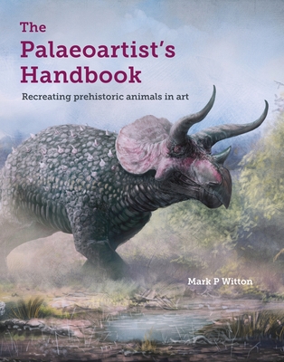 The Palaeoartist's Handbook: Recreating prehistoric animals in art - Witton, Mark P