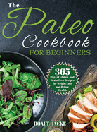 The Paleo Cookbook for Beginners: 365 Days of Gluten- and Grain-Free Recipes for Weight Loss and Better Health